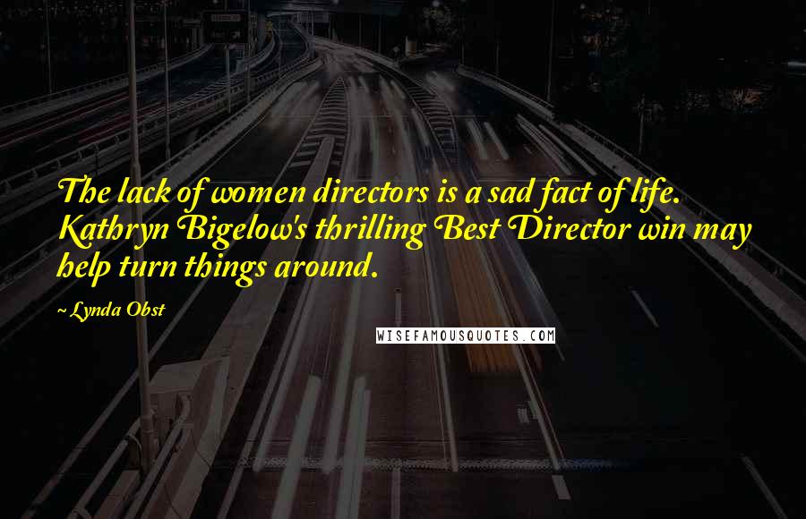 Lynda Obst Quotes: The lack of women directors is a sad fact of life. Kathryn Bigelow's thrilling Best Director win may help turn things around.