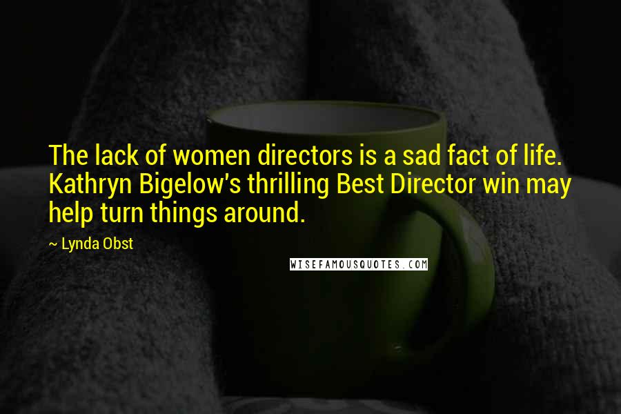 Lynda Obst Quotes: The lack of women directors is a sad fact of life. Kathryn Bigelow's thrilling Best Director win may help turn things around.