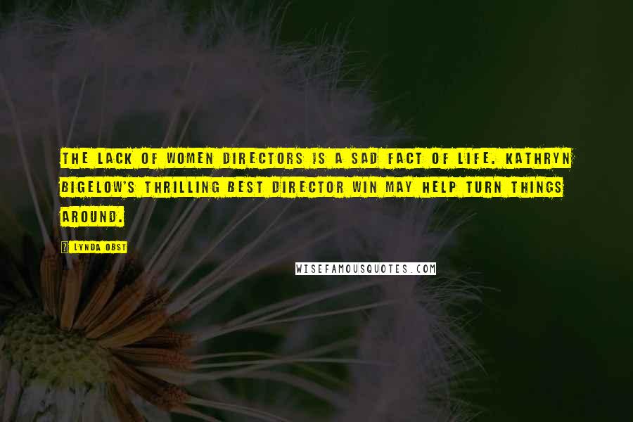 Lynda Obst Quotes: The lack of women directors is a sad fact of life. Kathryn Bigelow's thrilling Best Director win may help turn things around.
