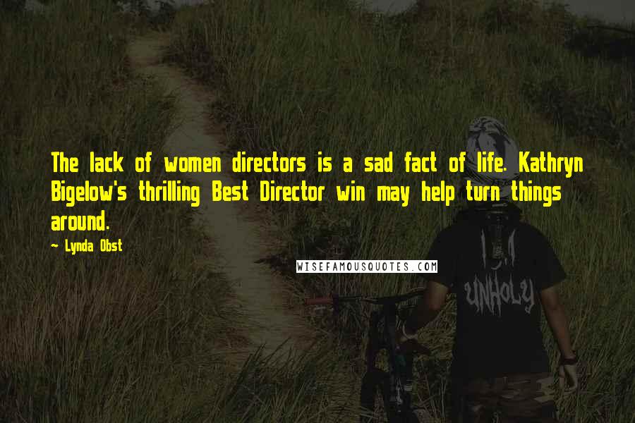 Lynda Obst Quotes: The lack of women directors is a sad fact of life. Kathryn Bigelow's thrilling Best Director win may help turn things around.