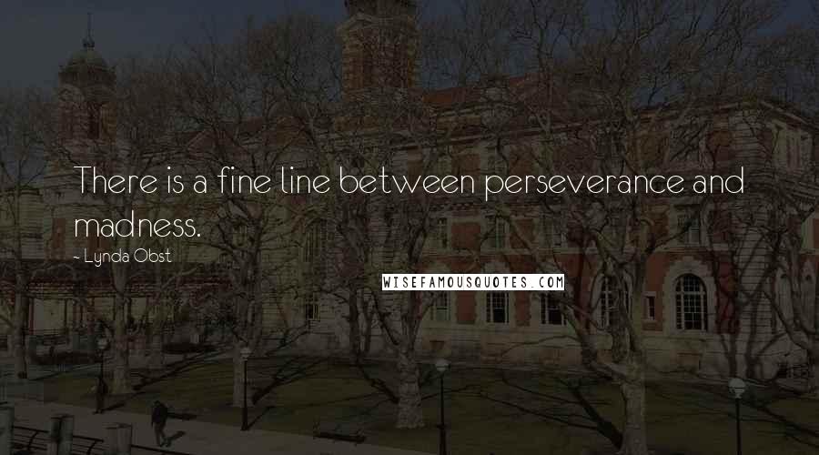 Lynda Obst Quotes: There is a fine line between perseverance and madness.