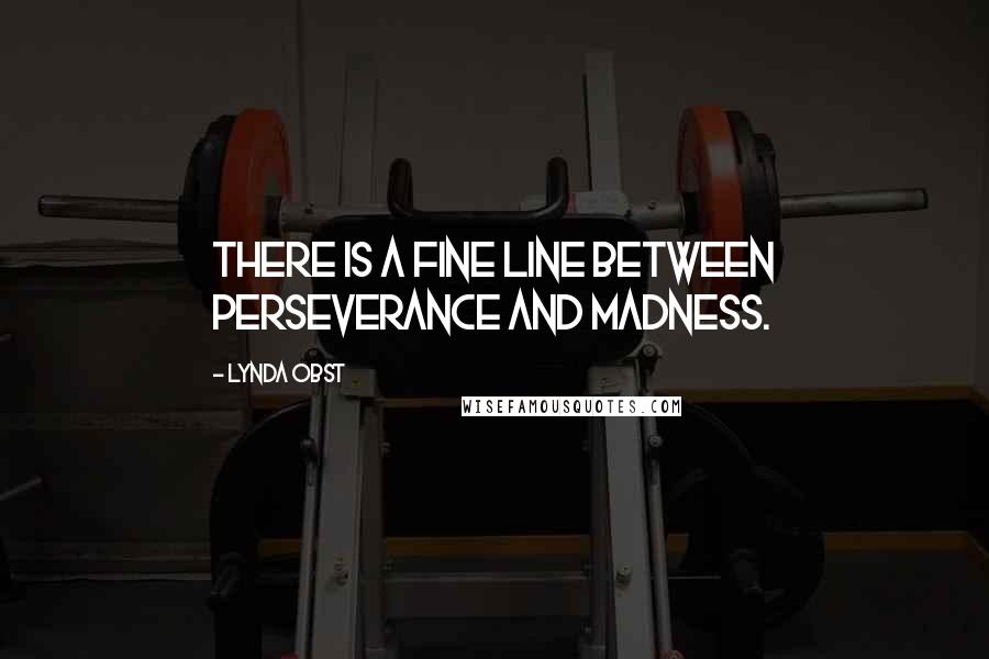 Lynda Obst Quotes: There is a fine line between perseverance and madness.