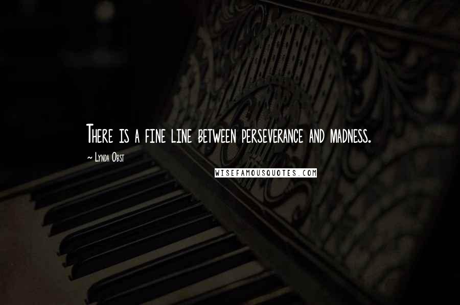 Lynda Obst Quotes: There is a fine line between perseverance and madness.