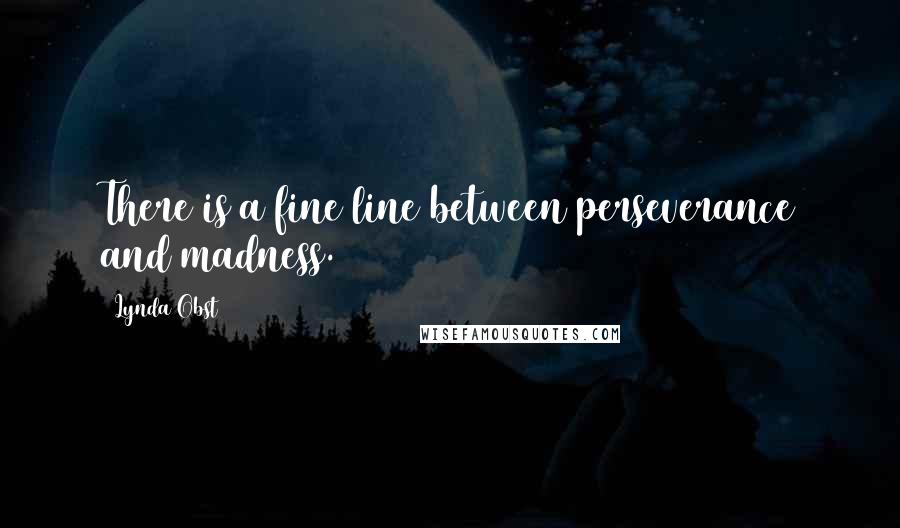 Lynda Obst Quotes: There is a fine line between perseverance and madness.