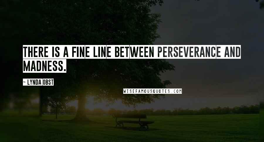 Lynda Obst Quotes: There is a fine line between perseverance and madness.