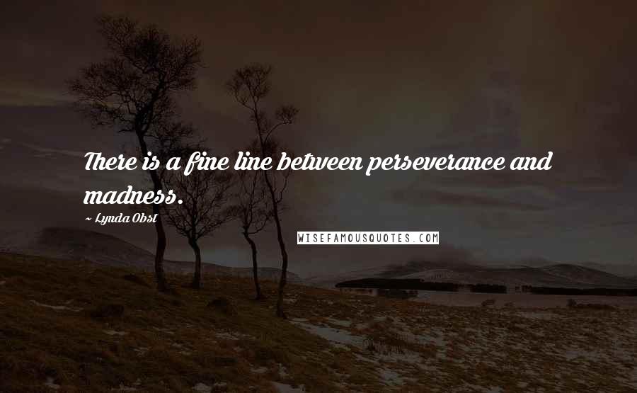 Lynda Obst Quotes: There is a fine line between perseverance and madness.