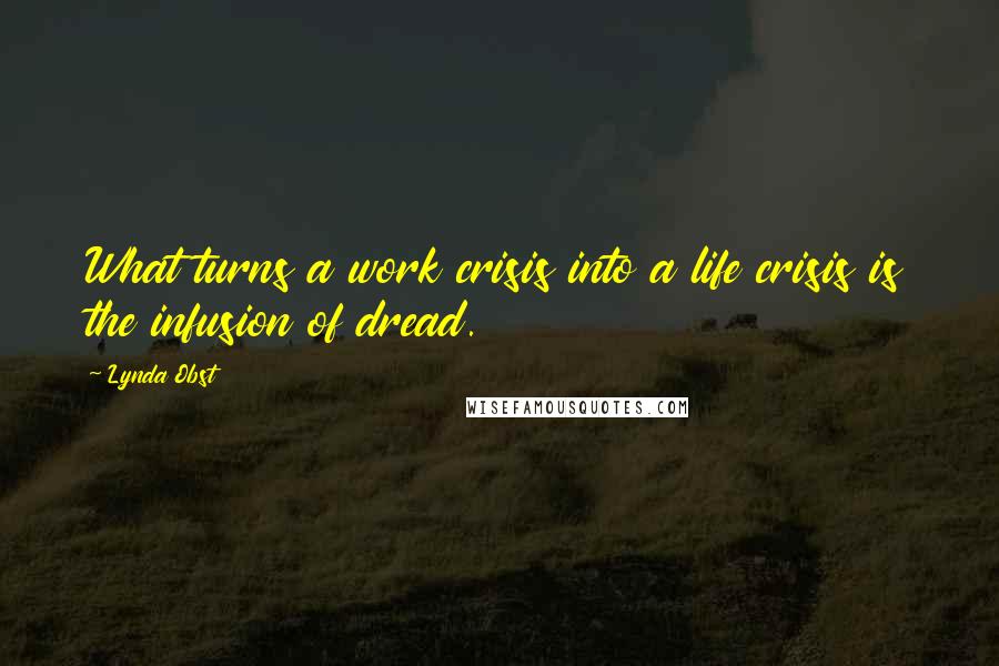 Lynda Obst Quotes: What turns a work crisis into a life crisis is the infusion of dread.