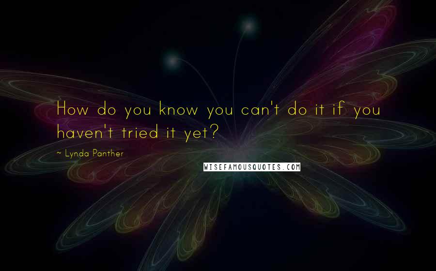 Lynda Panther Quotes: How do you know you can't do it if you haven't tried it yet?