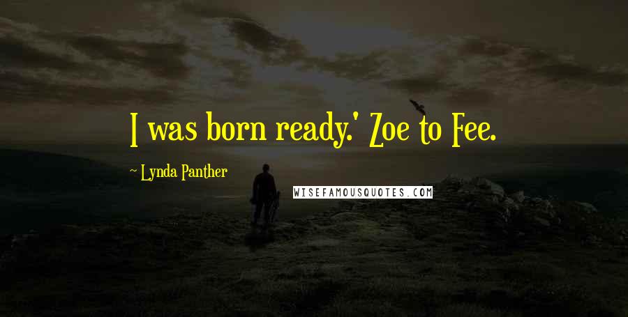 Lynda Panther Quotes: I was born ready.' Zoe to Fee.