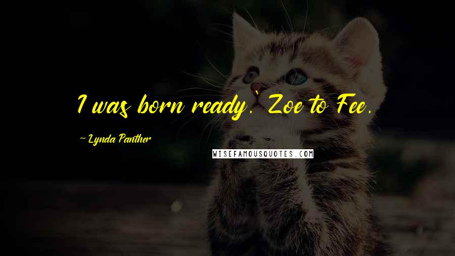 Lynda Panther Quotes: I was born ready.' Zoe to Fee.