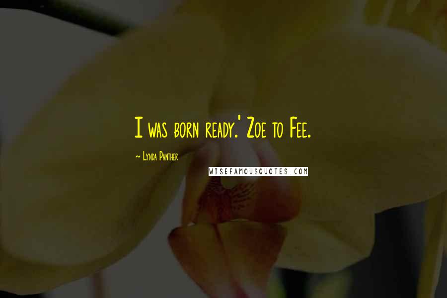 Lynda Panther Quotes: I was born ready.' Zoe to Fee.