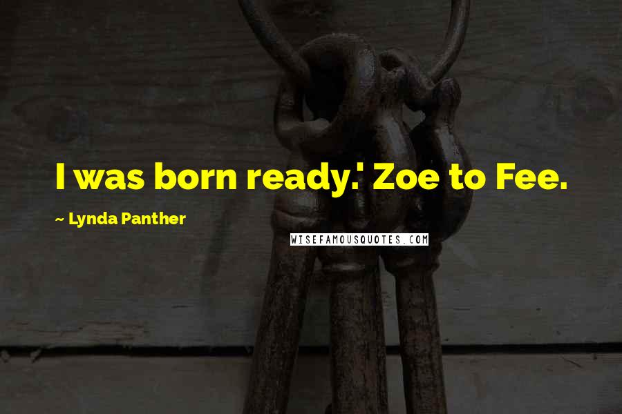 Lynda Panther Quotes: I was born ready.' Zoe to Fee.