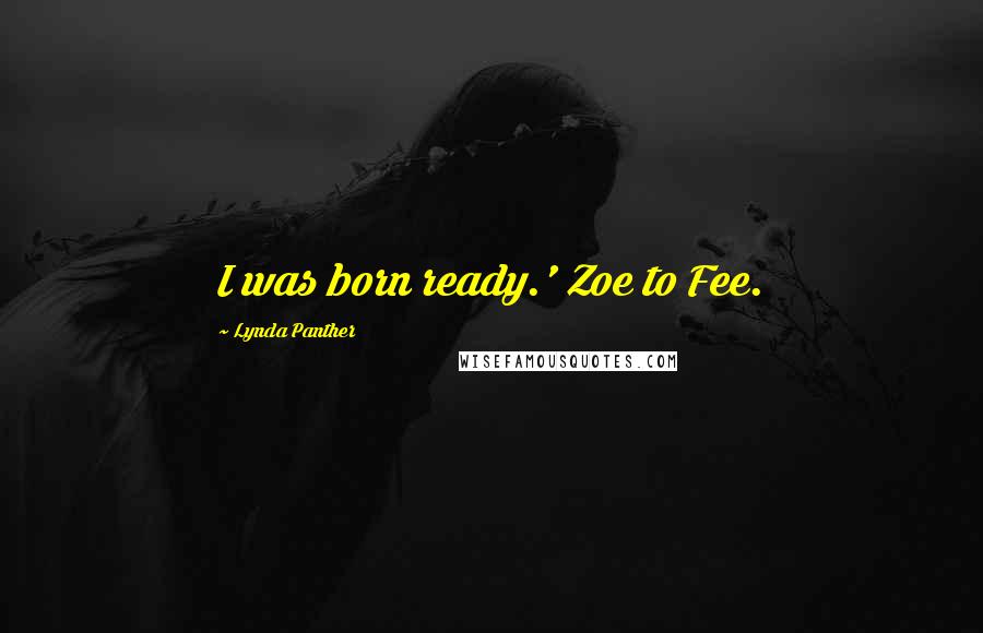 Lynda Panther Quotes: I was born ready.' Zoe to Fee.