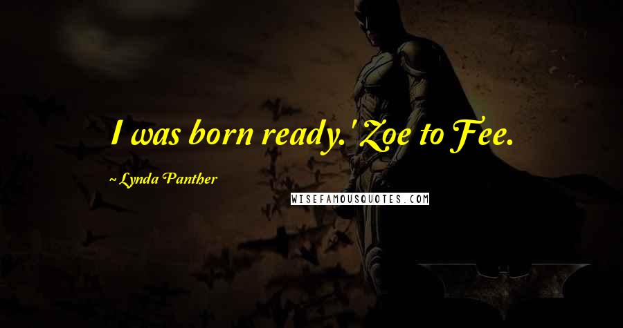 Lynda Panther Quotes: I was born ready.' Zoe to Fee.