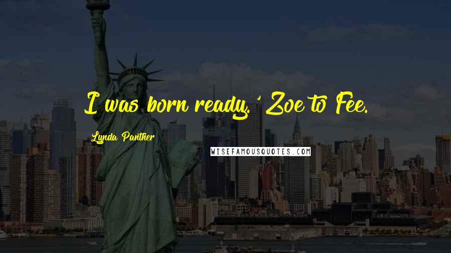 Lynda Panther Quotes: I was born ready.' Zoe to Fee.