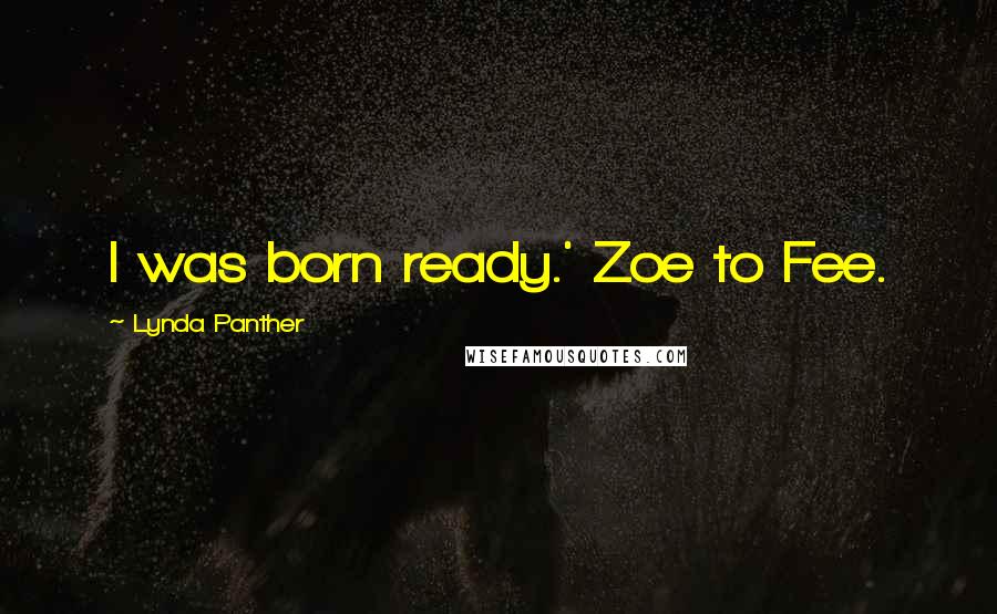 Lynda Panther Quotes: I was born ready.' Zoe to Fee.