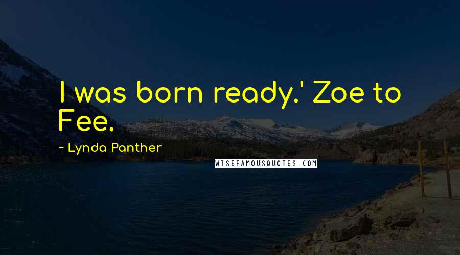 Lynda Panther Quotes: I was born ready.' Zoe to Fee.