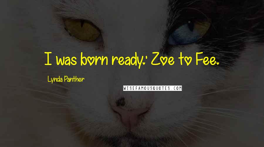 Lynda Panther Quotes: I was born ready.' Zoe to Fee.