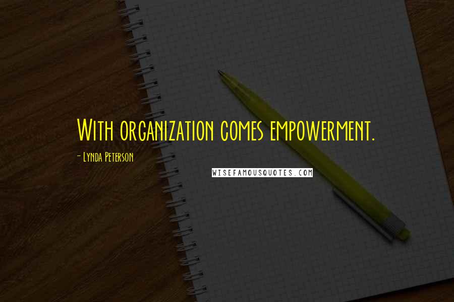 Lynda Peterson Quotes: With organization comes empowerment.