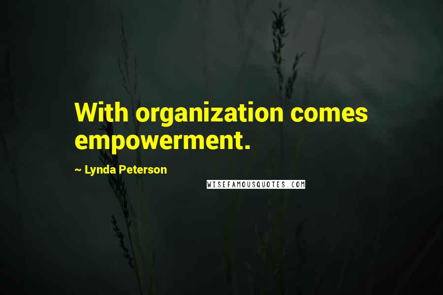 Lynda Peterson Quotes: With organization comes empowerment.