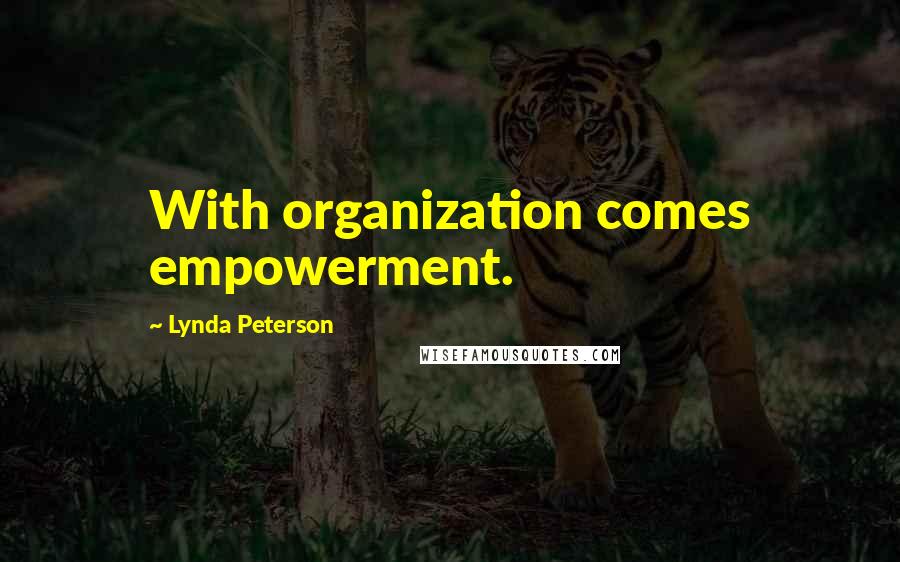 Lynda Peterson Quotes: With organization comes empowerment.