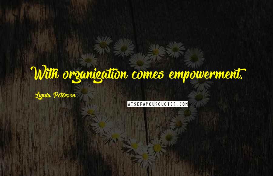 Lynda Peterson Quotes: With organization comes empowerment.