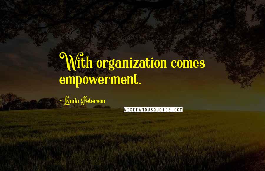 Lynda Peterson Quotes: With organization comes empowerment.