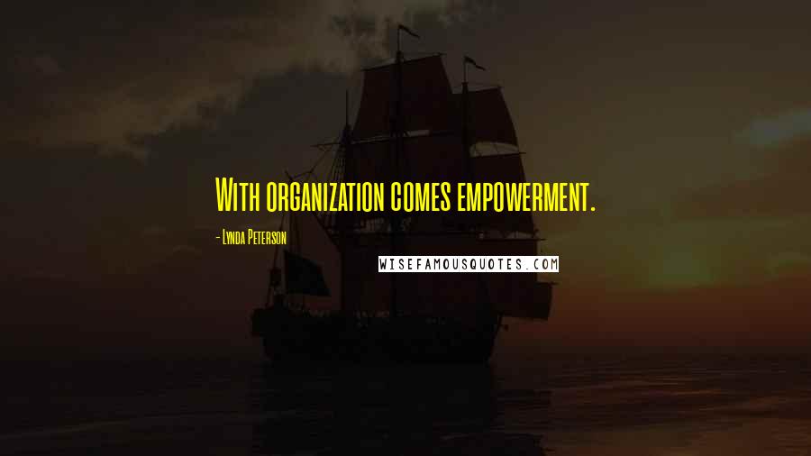 Lynda Peterson Quotes: With organization comes empowerment.