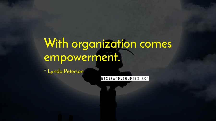 Lynda Peterson Quotes: With organization comes empowerment.