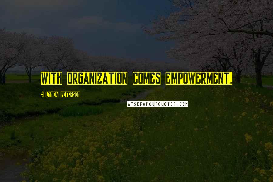 Lynda Peterson Quotes: With organization comes empowerment.