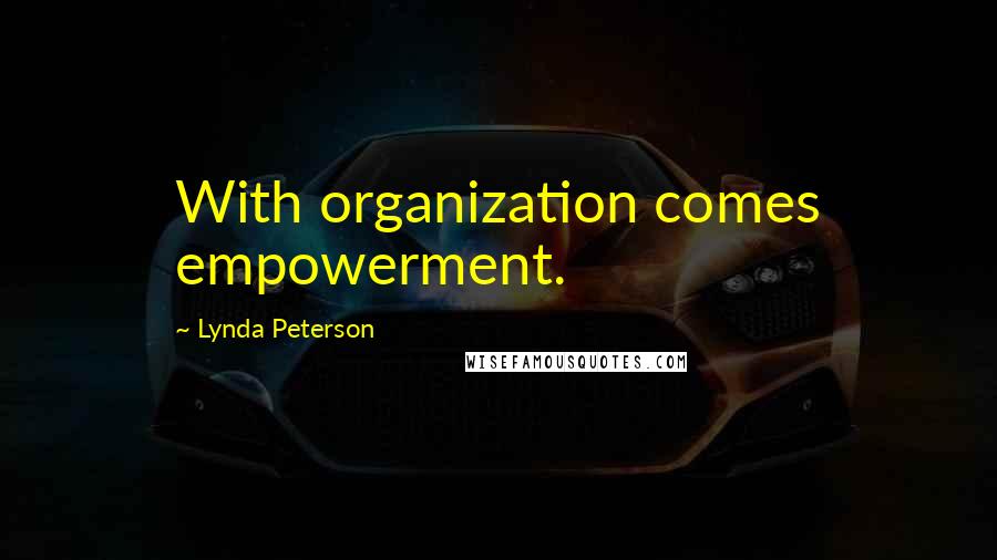 Lynda Peterson Quotes: With organization comes empowerment.