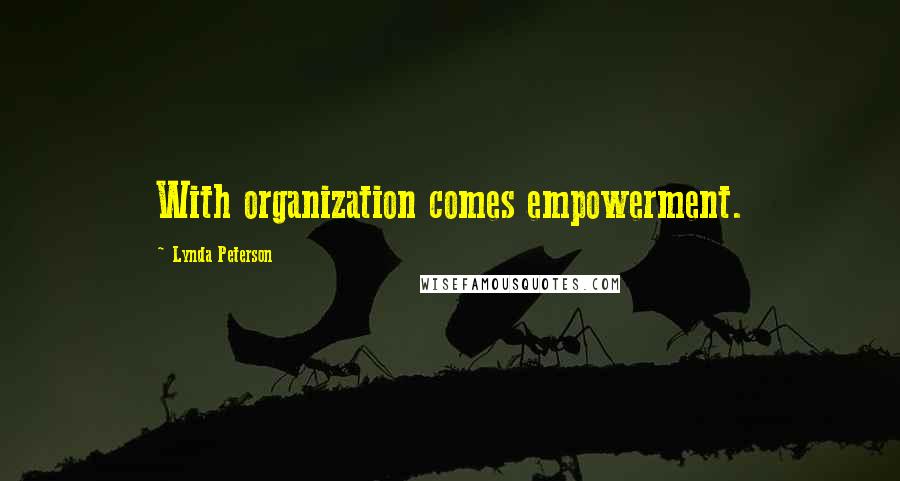 Lynda Peterson Quotes: With organization comes empowerment.