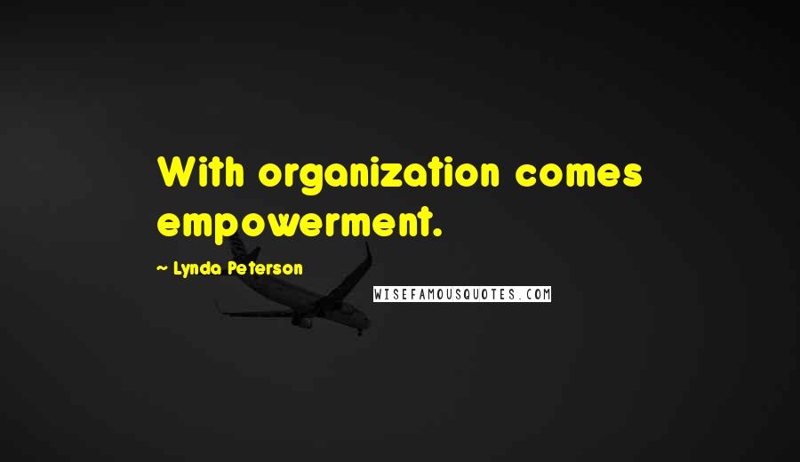 Lynda Peterson Quotes: With organization comes empowerment.