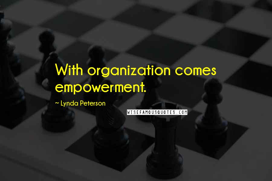 Lynda Peterson Quotes: With organization comes empowerment.