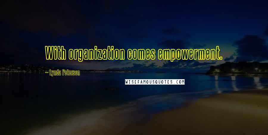 Lynda Peterson Quotes: With organization comes empowerment.