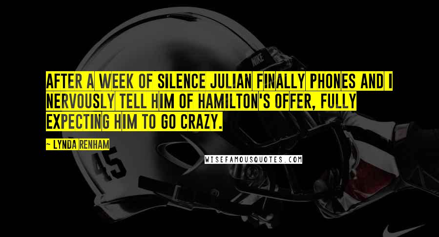 Lynda Renham Quotes: After a week of silence Julian finally phones and I nervously tell him of Hamilton's offer, fully expecting him to go crazy.