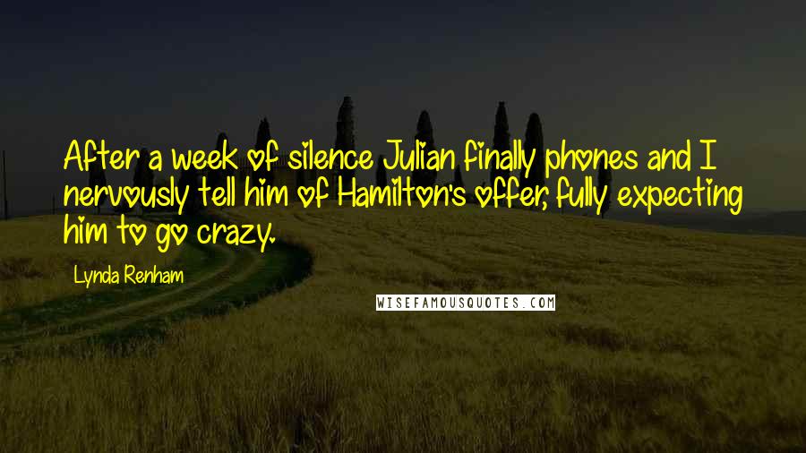 Lynda Renham Quotes: After a week of silence Julian finally phones and I nervously tell him of Hamilton's offer, fully expecting him to go crazy.