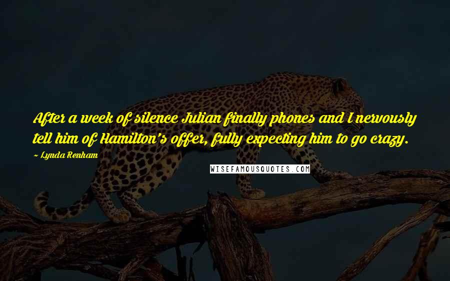 Lynda Renham Quotes: After a week of silence Julian finally phones and I nervously tell him of Hamilton's offer, fully expecting him to go crazy.