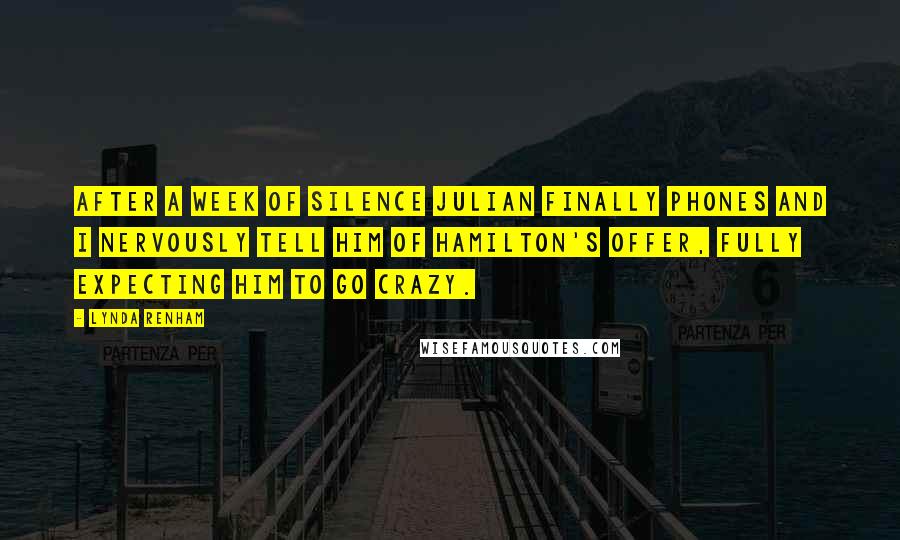 Lynda Renham Quotes: After a week of silence Julian finally phones and I nervously tell him of Hamilton's offer, fully expecting him to go crazy.