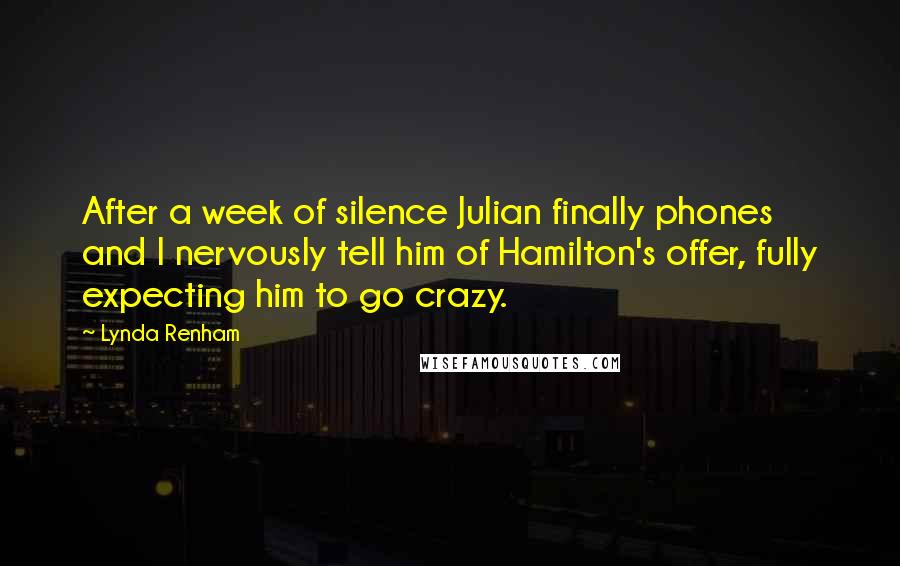 Lynda Renham Quotes: After a week of silence Julian finally phones and I nervously tell him of Hamilton's offer, fully expecting him to go crazy.