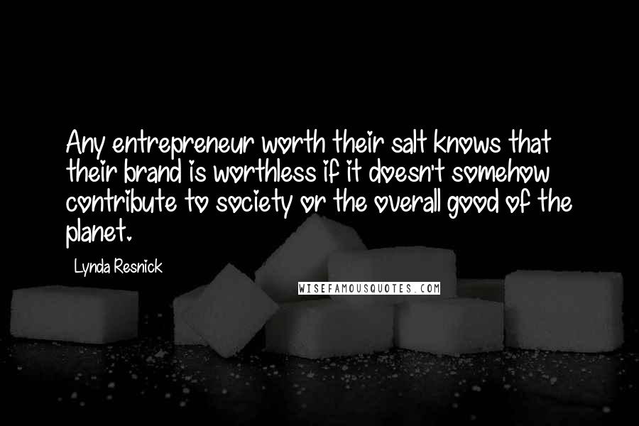 Lynda Resnick Quotes: Any entrepreneur worth their salt knows that their brand is worthless if it doesn't somehow contribute to society or the overall good of the planet.
