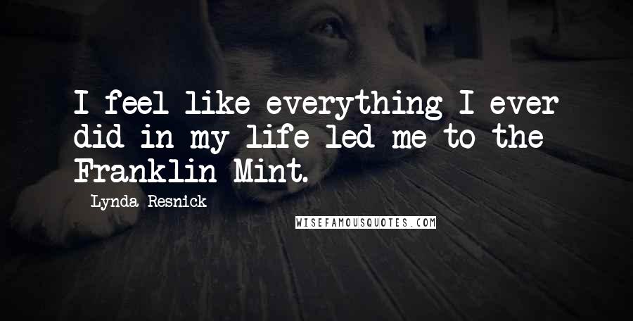 Lynda Resnick Quotes: I feel like everything I ever did in my life led me to the Franklin Mint.