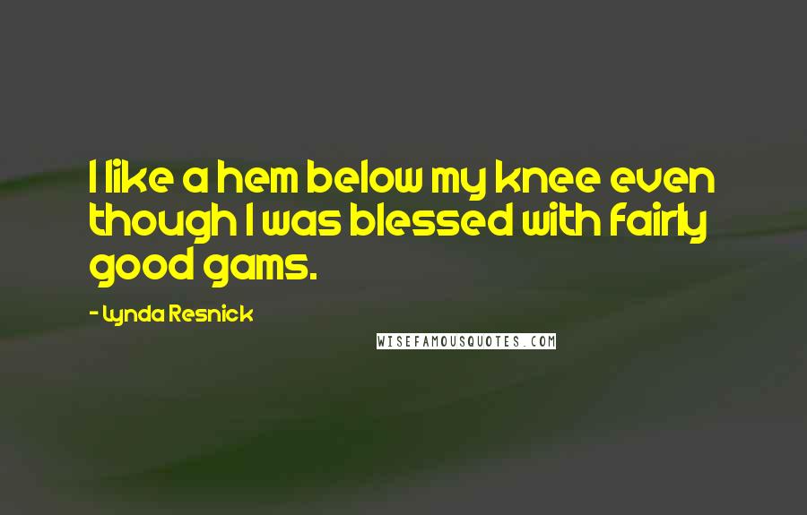 Lynda Resnick Quotes: I like a hem below my knee even though I was blessed with fairly good gams.