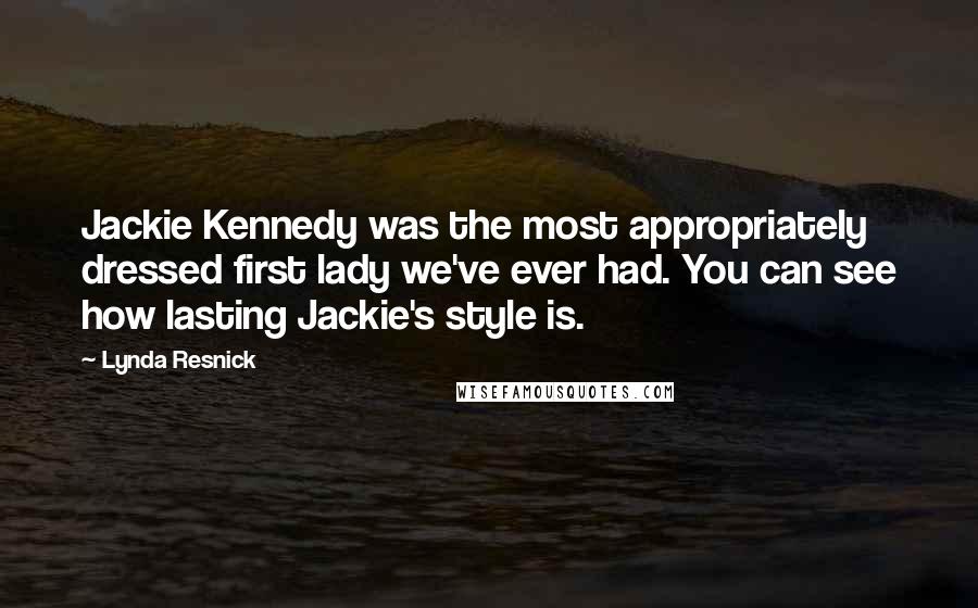 Lynda Resnick Quotes: Jackie Kennedy was the most appropriately dressed first lady we've ever had. You can see how lasting Jackie's style is.