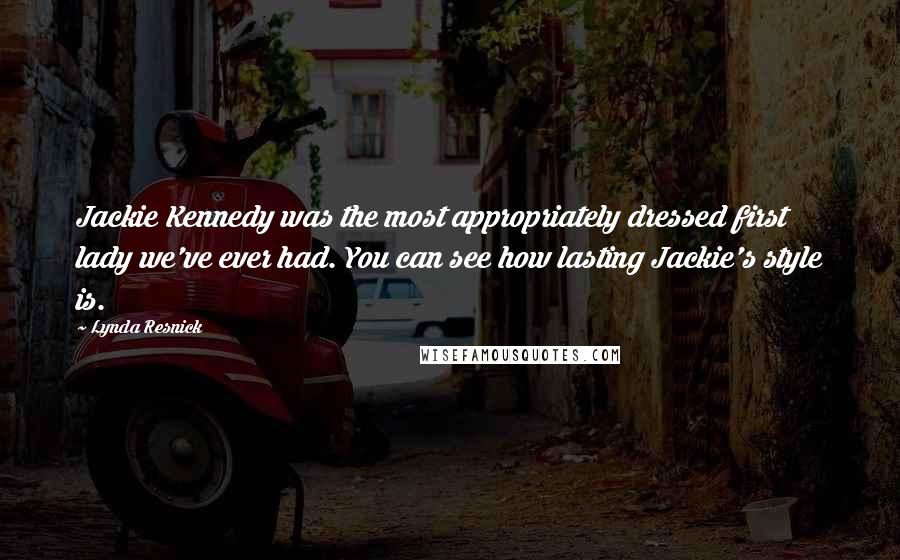 Lynda Resnick Quotes: Jackie Kennedy was the most appropriately dressed first lady we've ever had. You can see how lasting Jackie's style is.
