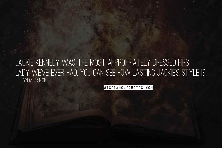 Lynda Resnick Quotes: Jackie Kennedy was the most appropriately dressed first lady we've ever had. You can see how lasting Jackie's style is.