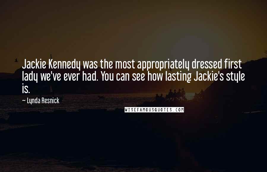 Lynda Resnick Quotes: Jackie Kennedy was the most appropriately dressed first lady we've ever had. You can see how lasting Jackie's style is.