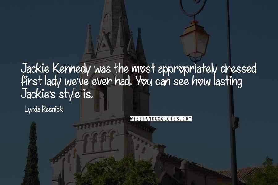 Lynda Resnick Quotes: Jackie Kennedy was the most appropriately dressed first lady we've ever had. You can see how lasting Jackie's style is.