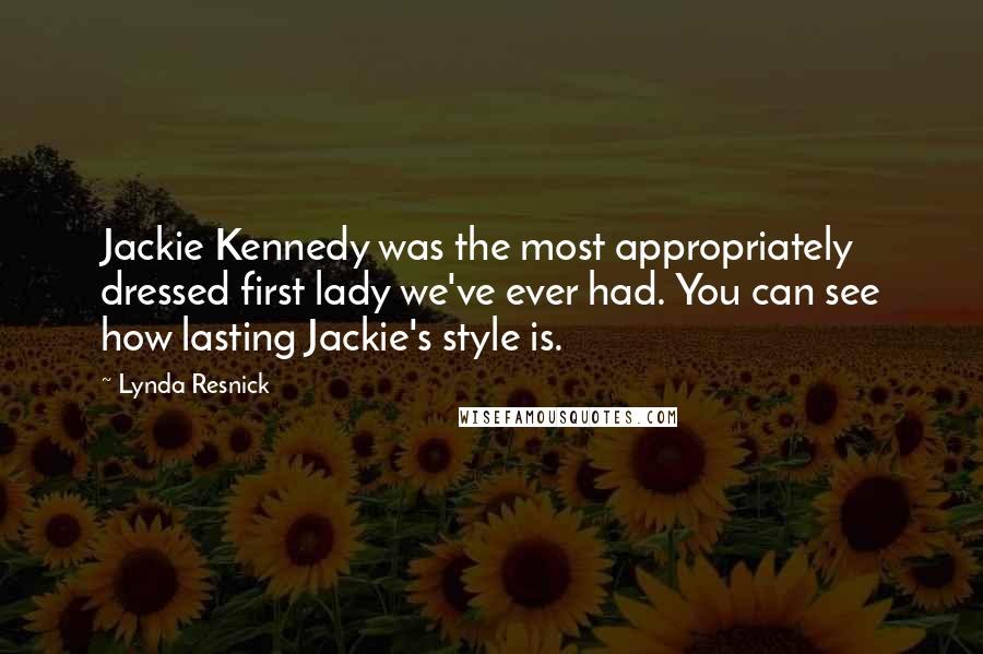 Lynda Resnick Quotes: Jackie Kennedy was the most appropriately dressed first lady we've ever had. You can see how lasting Jackie's style is.