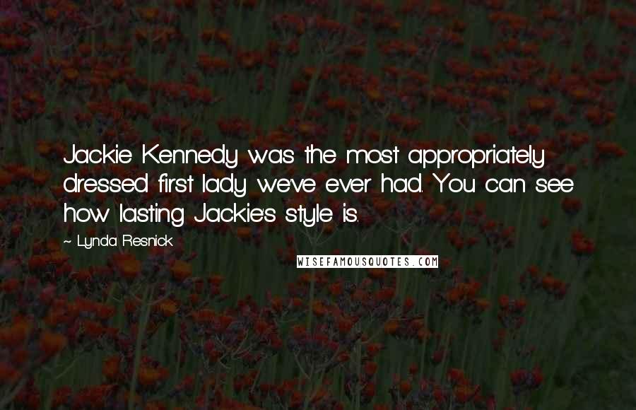 Lynda Resnick Quotes: Jackie Kennedy was the most appropriately dressed first lady we've ever had. You can see how lasting Jackie's style is.